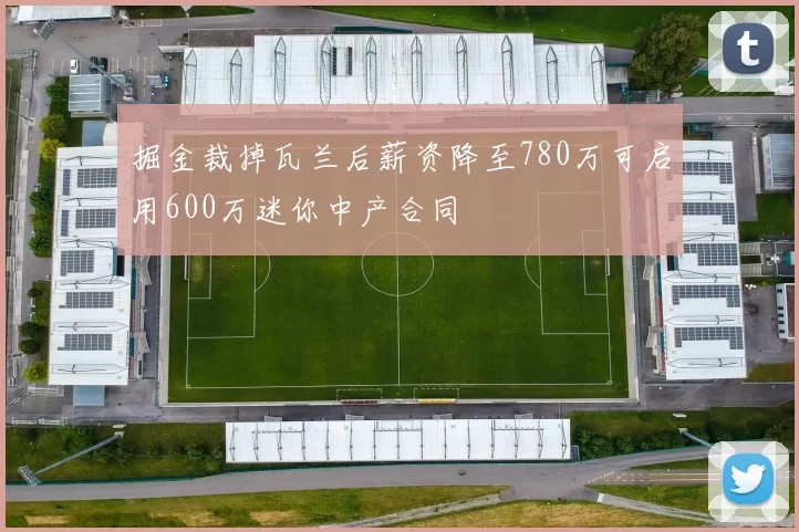 掘金裁掉瓦兰后薪资降至780万可启用600万迷你中产合同