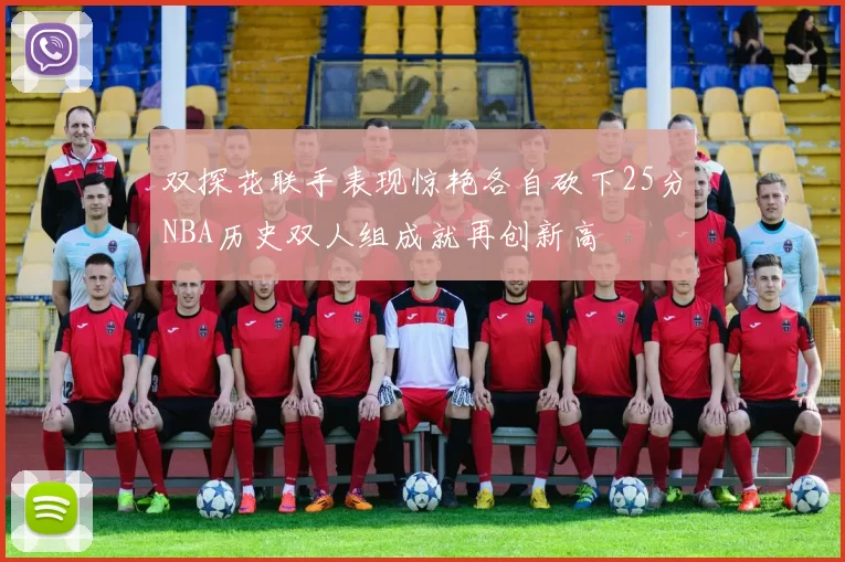 双探花联手表现惊艳各自砍下25分NBA历史双人组成就再创新高