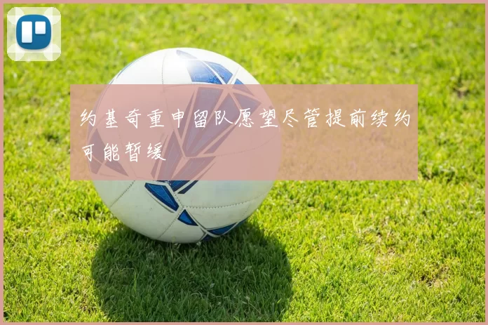 约基奇重申留队愿望尽管提前续约可能暂缓