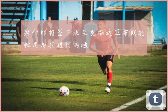 拜仁即将签下法兰克福边卫布朗孔帕尼与其进行沟通